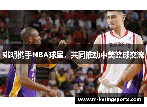 姚明携手NBA球星，共同推动中美篮球交流