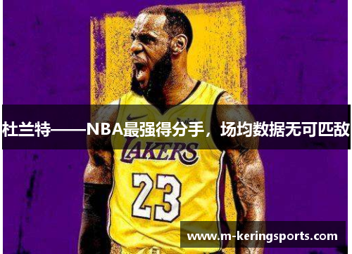 杜兰特——NBA最强得分手,场均数据无可匹敌
