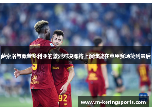 萨索洛与桑普多利亚的激烈对决即将上演谁能在意甲赛场笑到最后