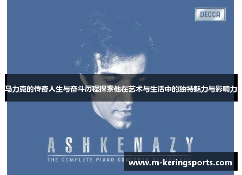 马力克的传奇人生与奋斗历程探索他在艺术与生活中的独特魅力与影响力